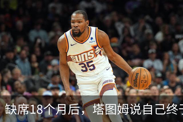缺席18个月后，塔图姆说自己终于感觉完整了